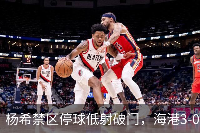 杨希禁区停球低射破门，海港3-0山东